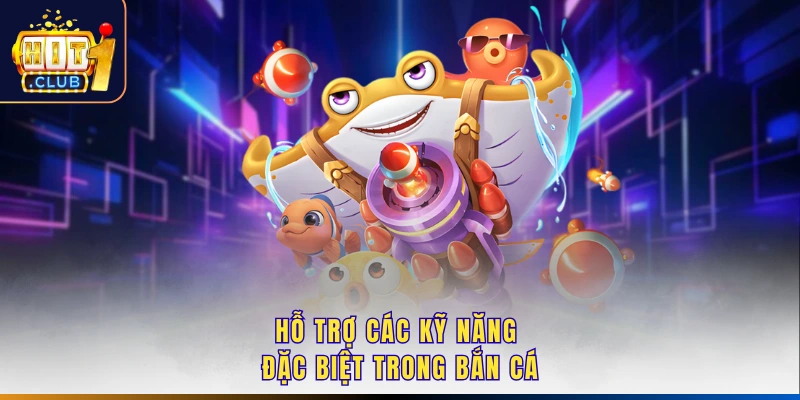Hỗ trợ các kỹ năng đặc biệt trong bắn cá