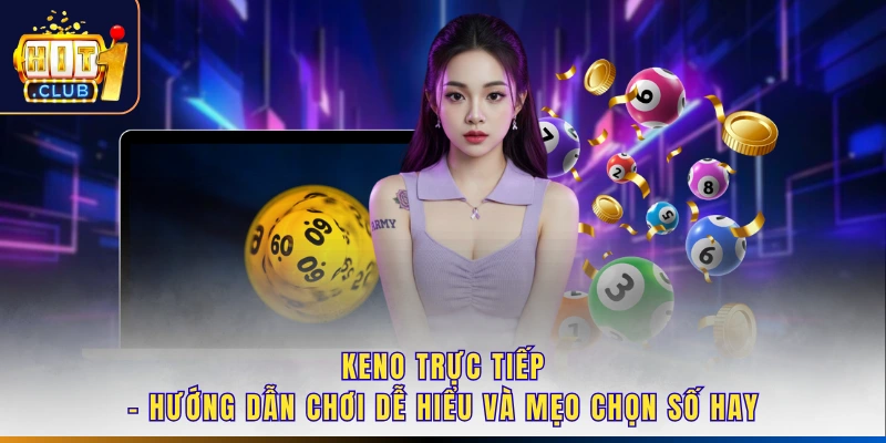 Keno Trực Tiếp - Hướng Dẫn Chơi Dễ Hiểu Và Mẹo Chọn Số Hay