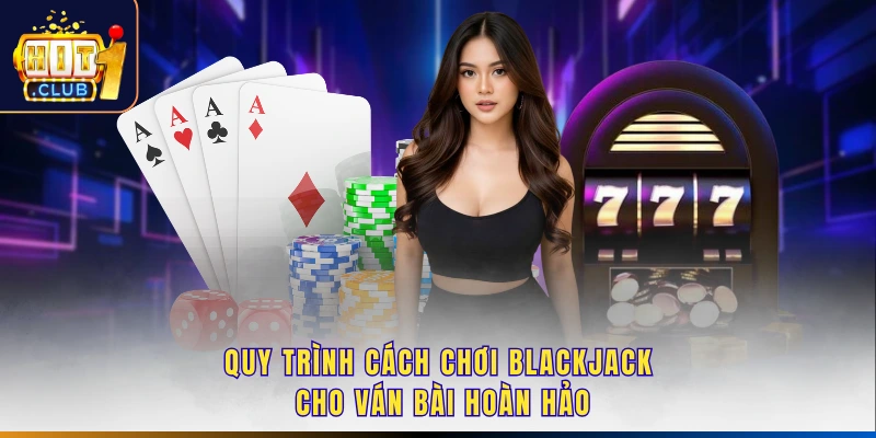 Quy trình cách chơi blackjack cho ván bài hoàn hảo