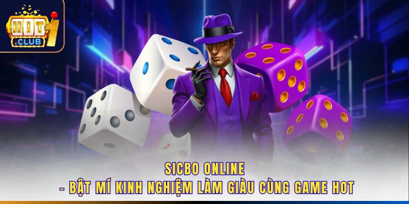 Sicbo Online - Bật Mí Kinh Nghiệm Làm Giàu Cùng Game Hot