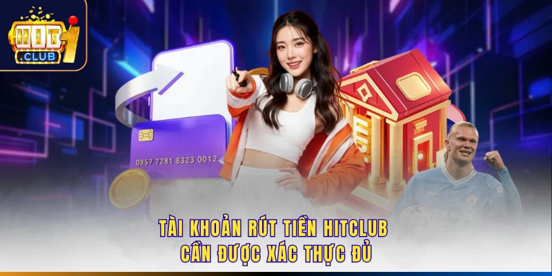 Tài khoản rút tiền Hitclub cần được xác thực đủ