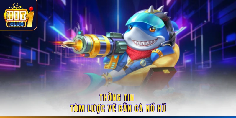 Thông tin tóm lược về bắn cá nổ hũ