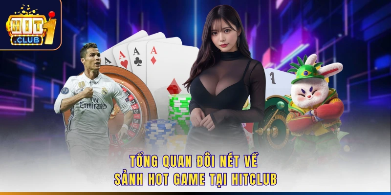 Tổng quan đôi nét về sảnh hot game tại Hitclub