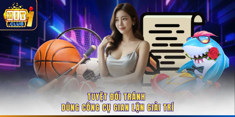 Tuyệt đối tránh dùng công cụ gian lận giải trí